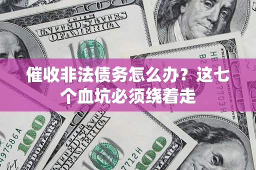 武汉催收非法债务怎么办？这七个血坑必须绕着走