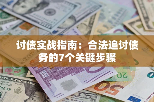 武汉讨债实战指南：合法追讨债务的7个关键步骤