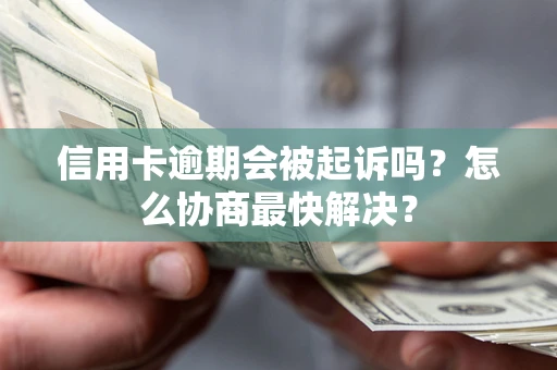 武汉信用卡逾期会被起诉吗？怎么协商最快解决？