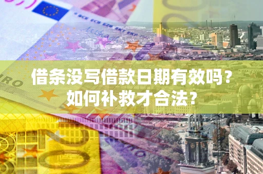 武汉借条没写借款日期有效吗？如何补救才合法？