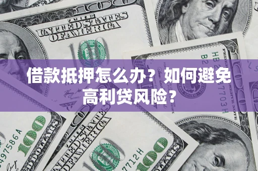 武汉借款抵押怎么办？如何避免高利贷风险？