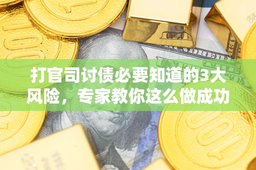 武汉打官司讨债必要知道的3大风险，专家教你这么做成功率飙升