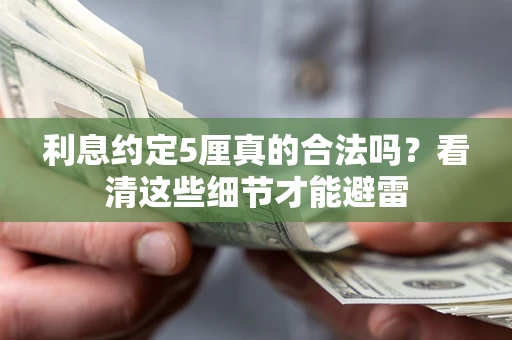 武汉利息约定5厘真的合法吗？看清这些细节才能避雷