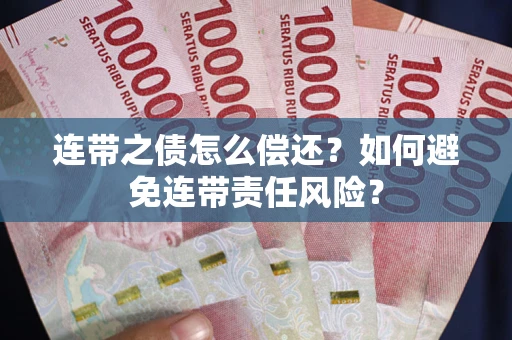 武汉连带之债怎么偿还？如何避免连带责任风险？
