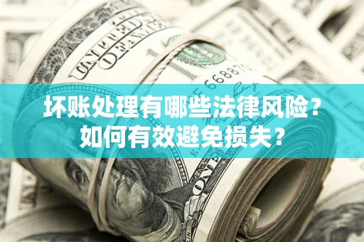 武汉坏账处理有哪些法律风险？如何有效避免损失？