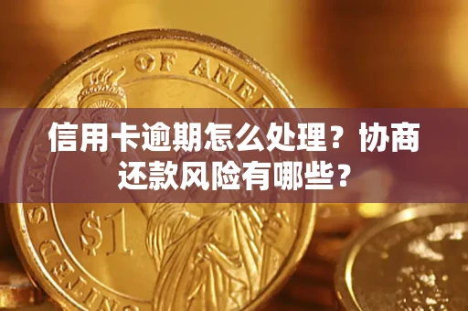 武汉信用卡逾期怎么处理？协商还款风险有哪些？